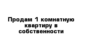 Продам 1 комнатную квартиру в собственности